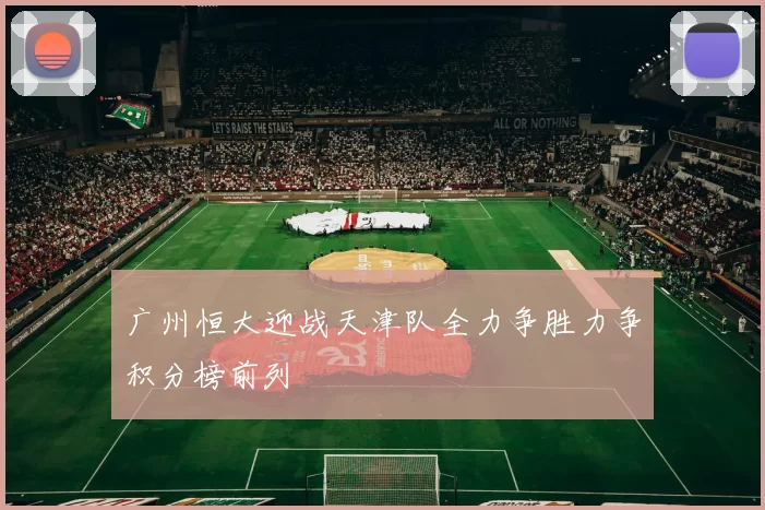 广州恒大迎战天津队全力争胜力争积分榜前列