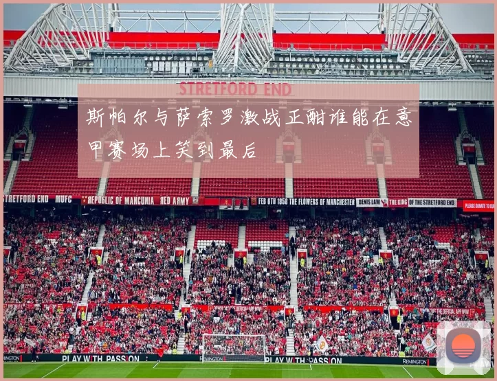 斯帕尔与萨索罗激战正酣谁能在意甲赛场上笑到最后