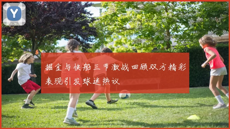 掘金与快船三节激战回顾双方精彩表现引发球迷热议