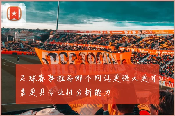 足球赛事推荐哪个网站更强大更可靠更具专业性分析能力