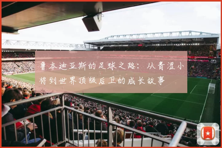 鲁本迪亚斯的足球之路：从青涩小将到世界顶级后卫的成长故事