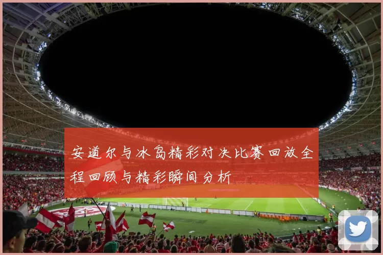 安道尔与冰岛精彩对决比赛回放全程回顾与精彩瞬间分析