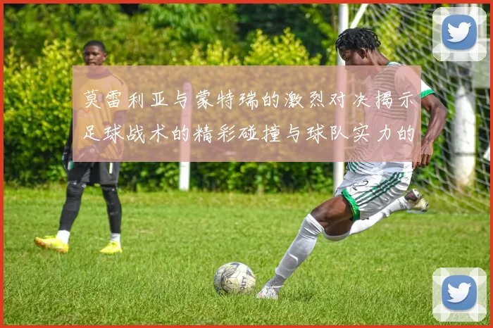莫雷利亚与蒙特瑞的激烈对决揭示足球战术的精彩碰撞与球队实力的较量