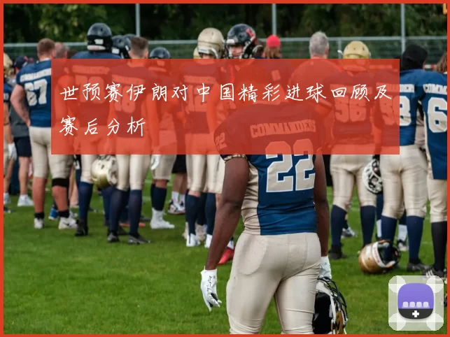 世预赛伊朗对中国精彩进球回顾及赛后分析