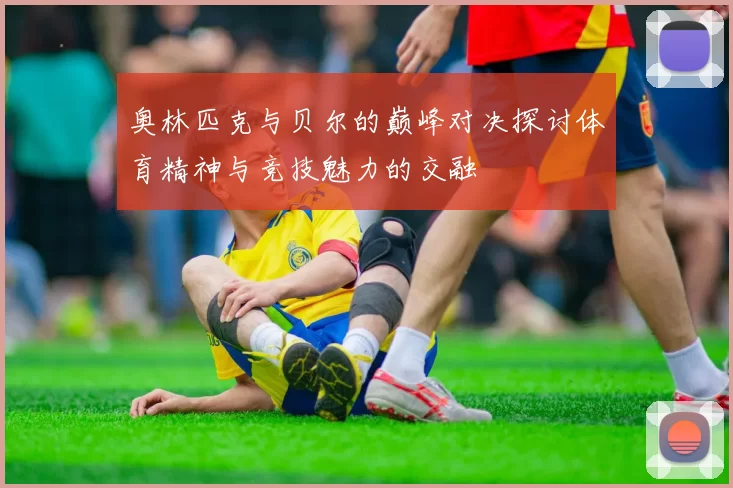 奥林匹克与贝尔的巅峰对决探讨体育精神与竞技魅力的交融