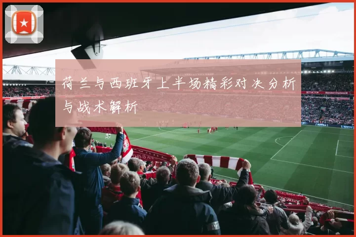 荷兰与西班牙上半场精彩对决分析与战术解析